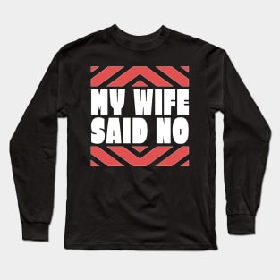My Wife Said No Funny Husband Gift Long Sleeve T-Shirt